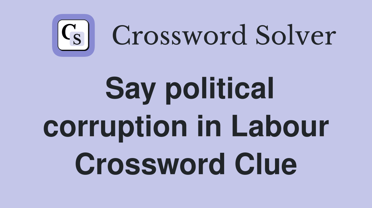Say political corruption in Labour Crossword Clue