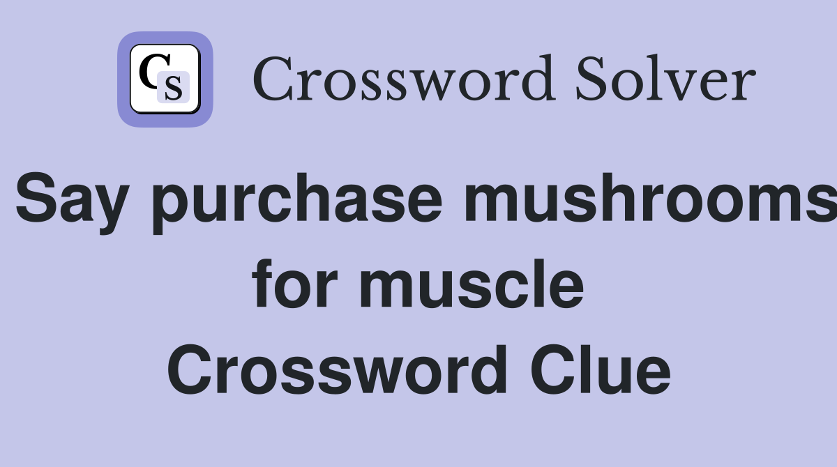 Say purchase mushrooms for muscle Crossword Clue