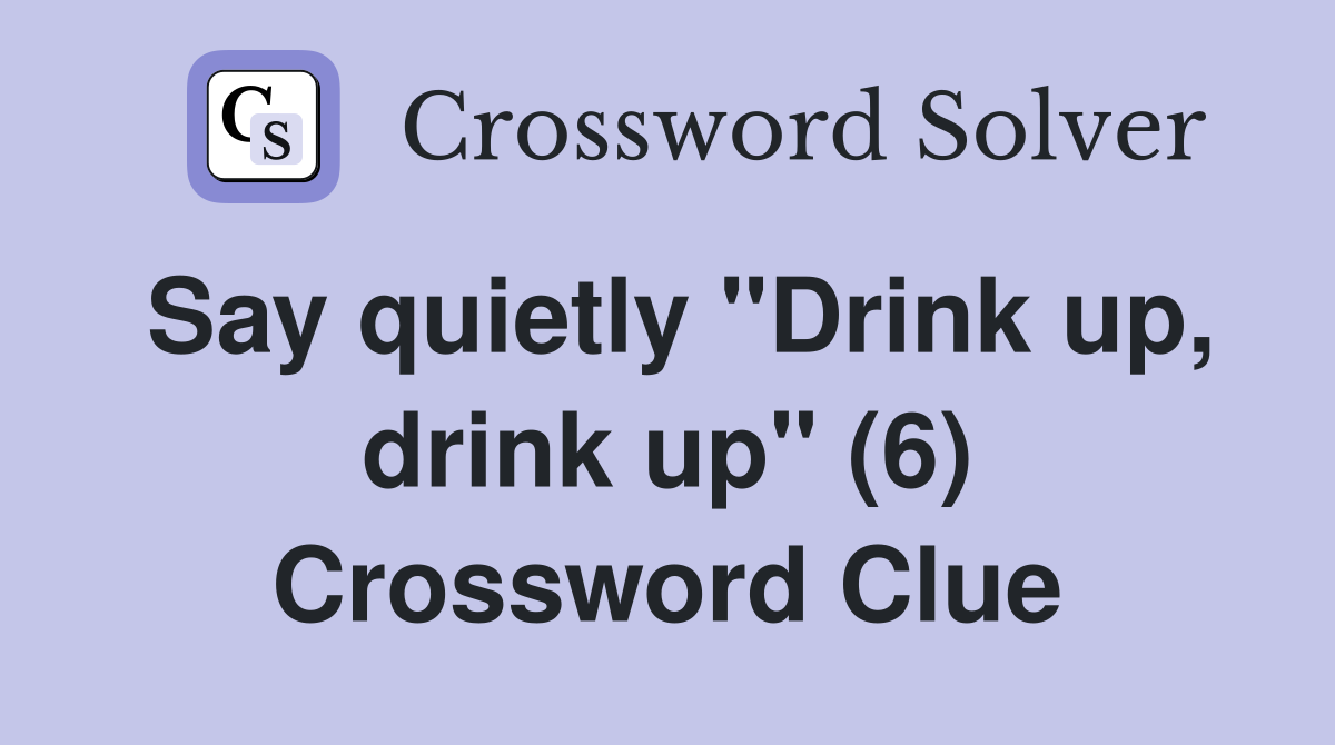 Say quietly "Drink up, drink up" (6) Crossword Clue