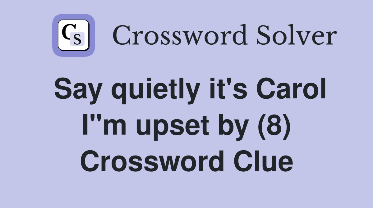 Say quietly it's Carol I"m upset by (8) Crossword Clue