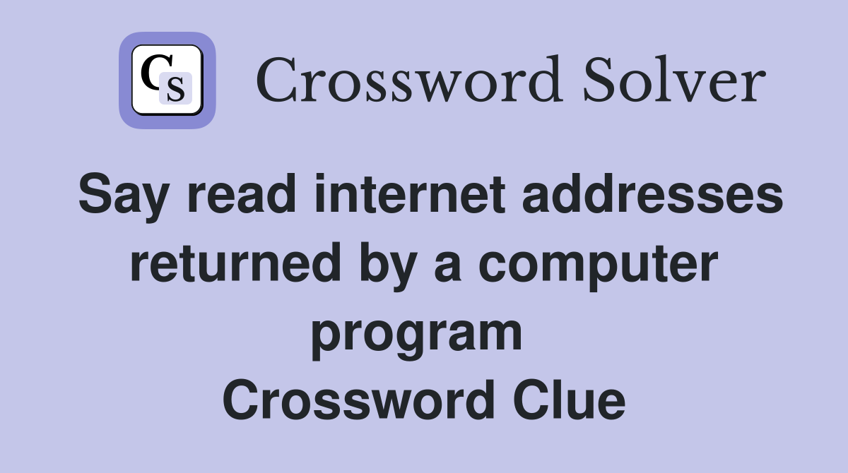 Say read internet addresses returned by a computer program  Crossword Clue
