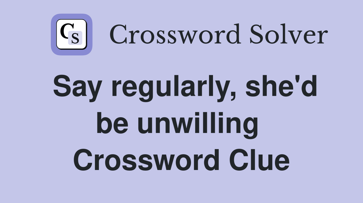 Say regularly, she'd be unwilling  Crossword Clue