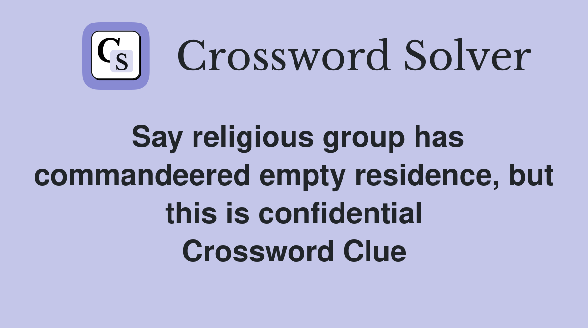 Say religious group has commandeered empty residence, but this is confidential Crossword Clue