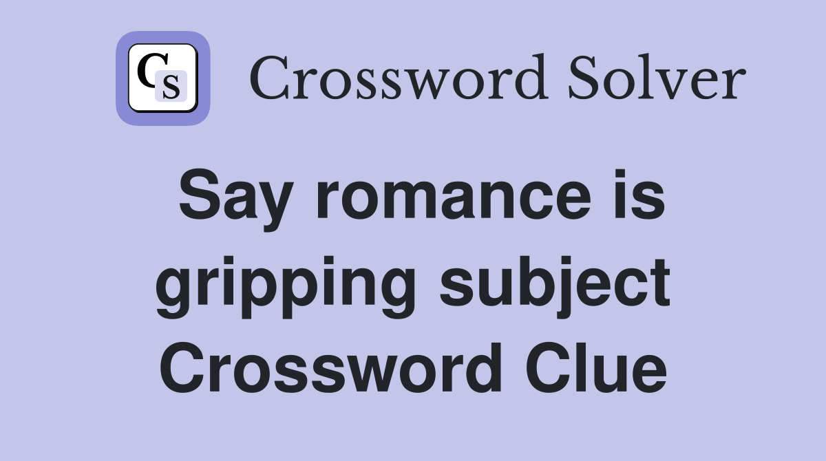 Say romance is gripping subject Crossword Clue