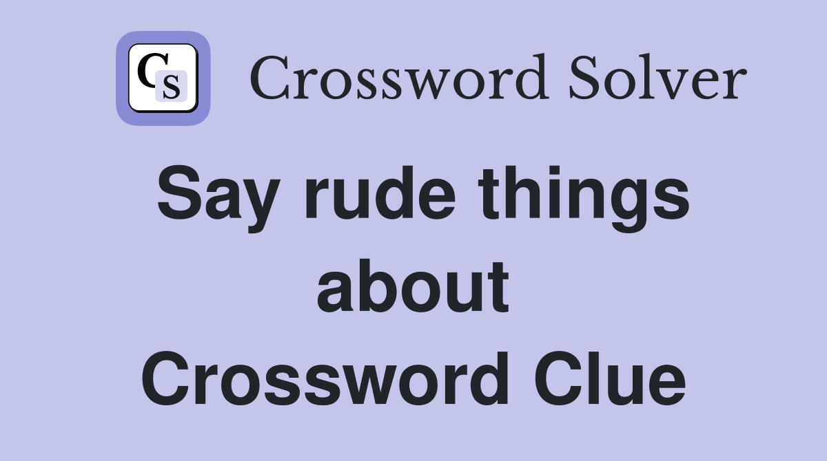 Say rude things about Crossword Clue