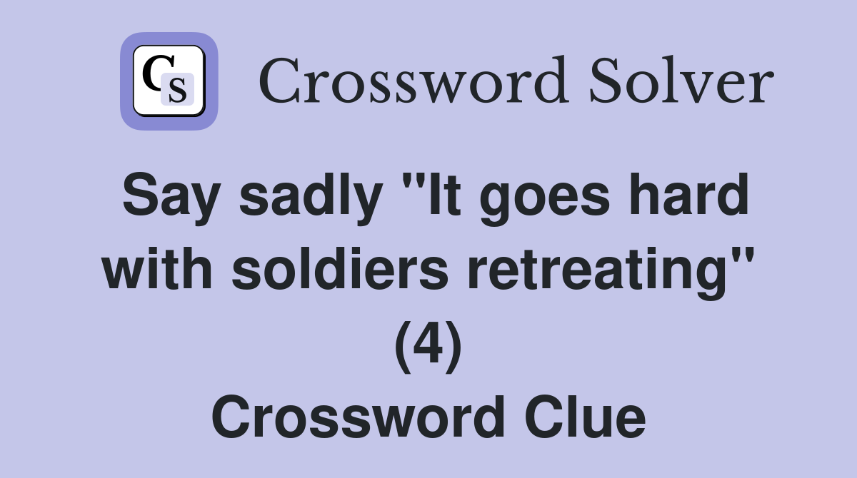 Say sadly "It goes hard with soldiers retreating" (4) Crossword Clue