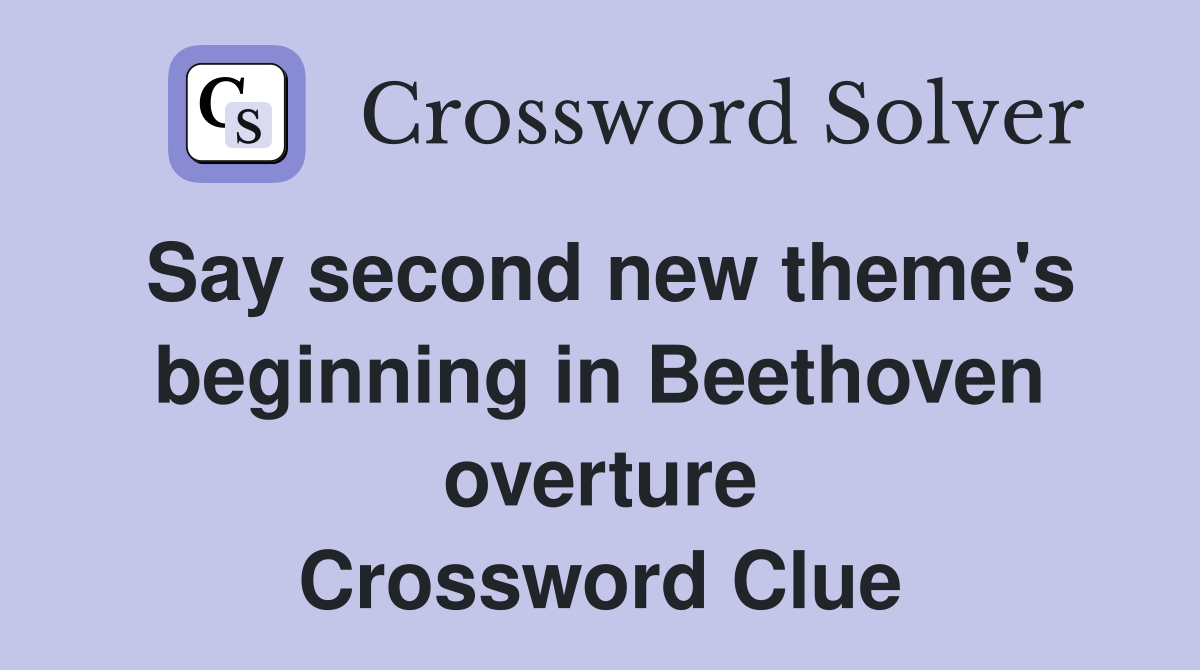 Say second new theme's beginning in Beethoven overture Crossword Clue
