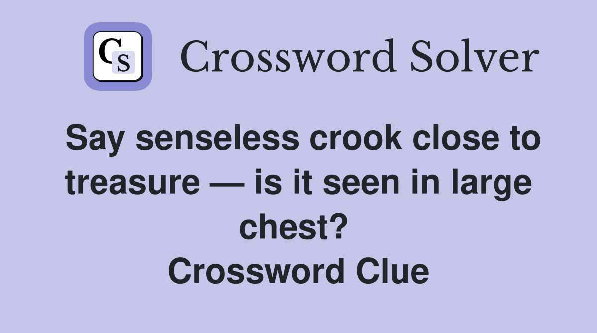 Say senseless crook close to treasure — is it seen in large chest?  Crossword Clue
