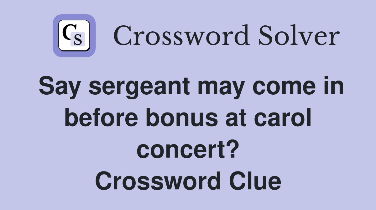 Say sergeant may come in before bonus at carol concert? Crossword Clue