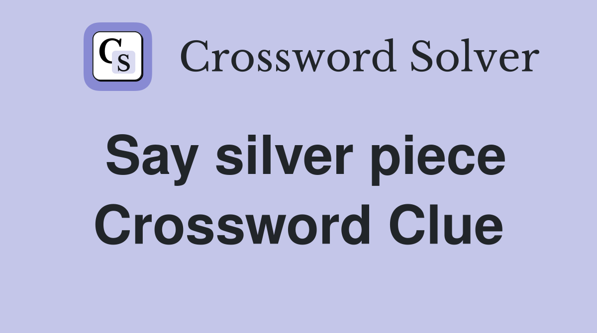 Say silver piece Crossword Clue