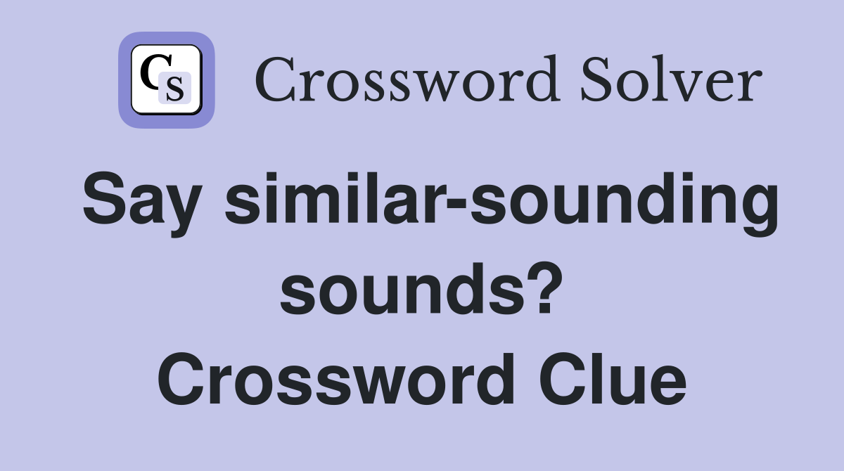 Say similar-sounding sounds? Crossword Clue