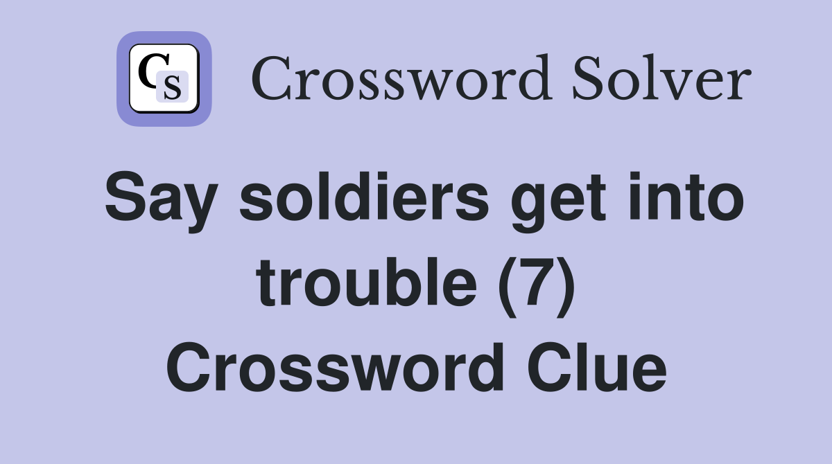 Say soldiers get into trouble (7) Crossword Clue