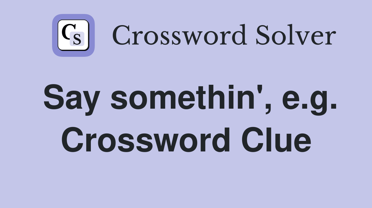 Say somethin', e.g. Crossword Clue
