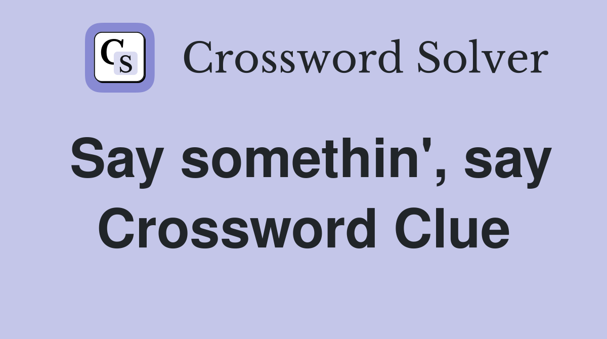Say somethin', say Crossword Clue