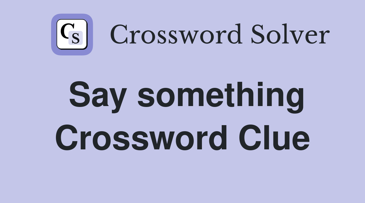 Say something Crossword Clue