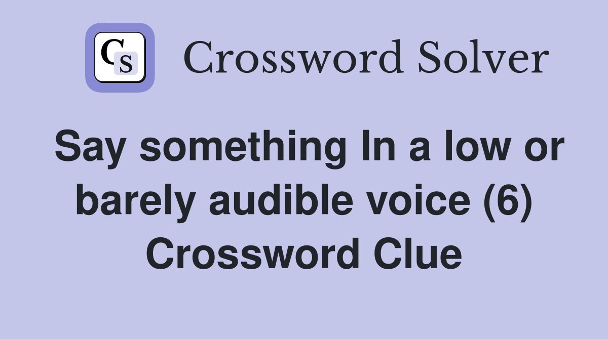 Say something In a low or barely audible voice (6) Crossword Clue