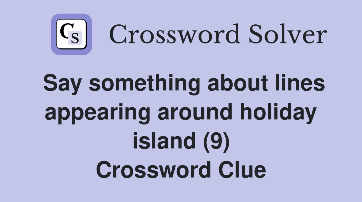 Say something about lines appearing around holiday island (9) Crossword Clue