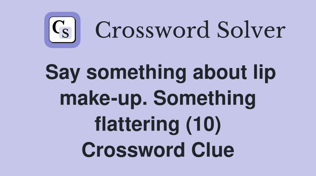 Say something about lip make-up. Something flattering (10) Crossword Clue