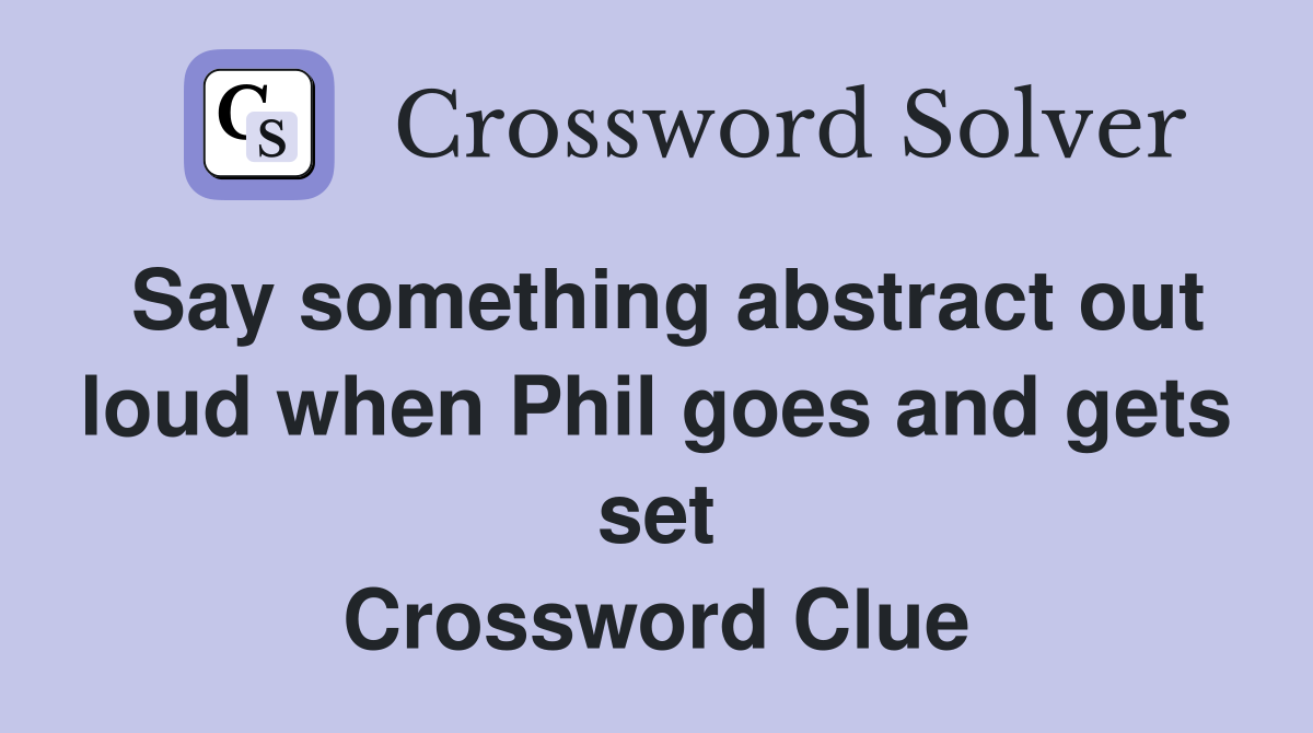 Say something abstract out loud when Phil goes and gets set Crossword Clue