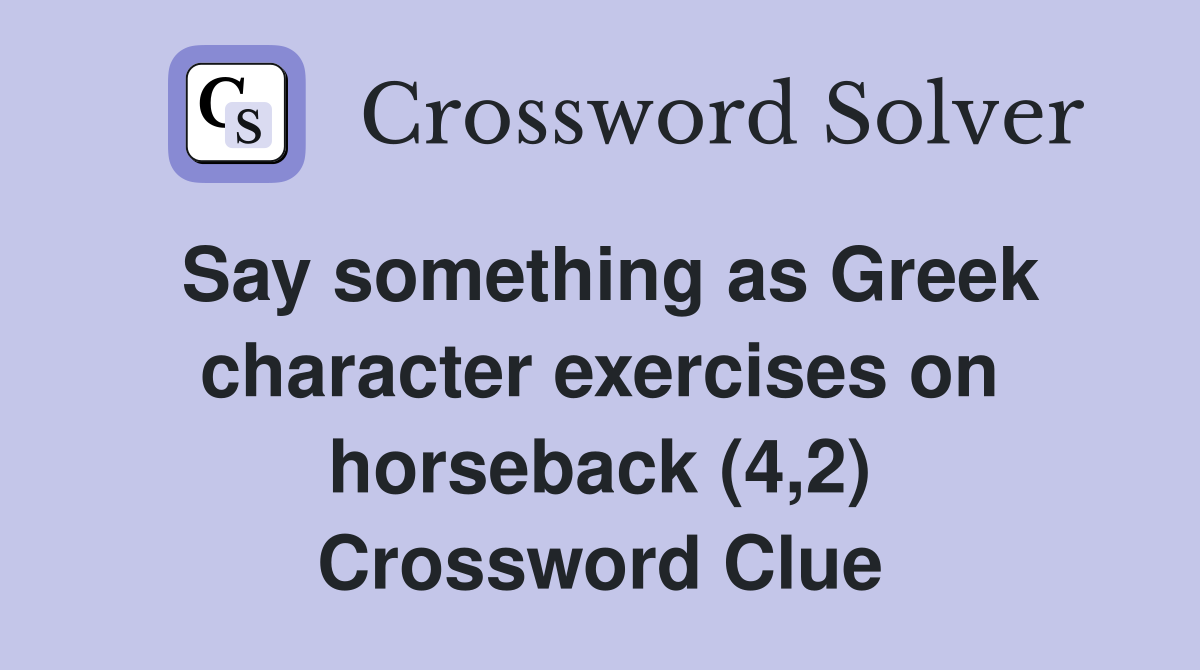 Say something as Greek character exercises on horseback (4,2) Crossword Clue