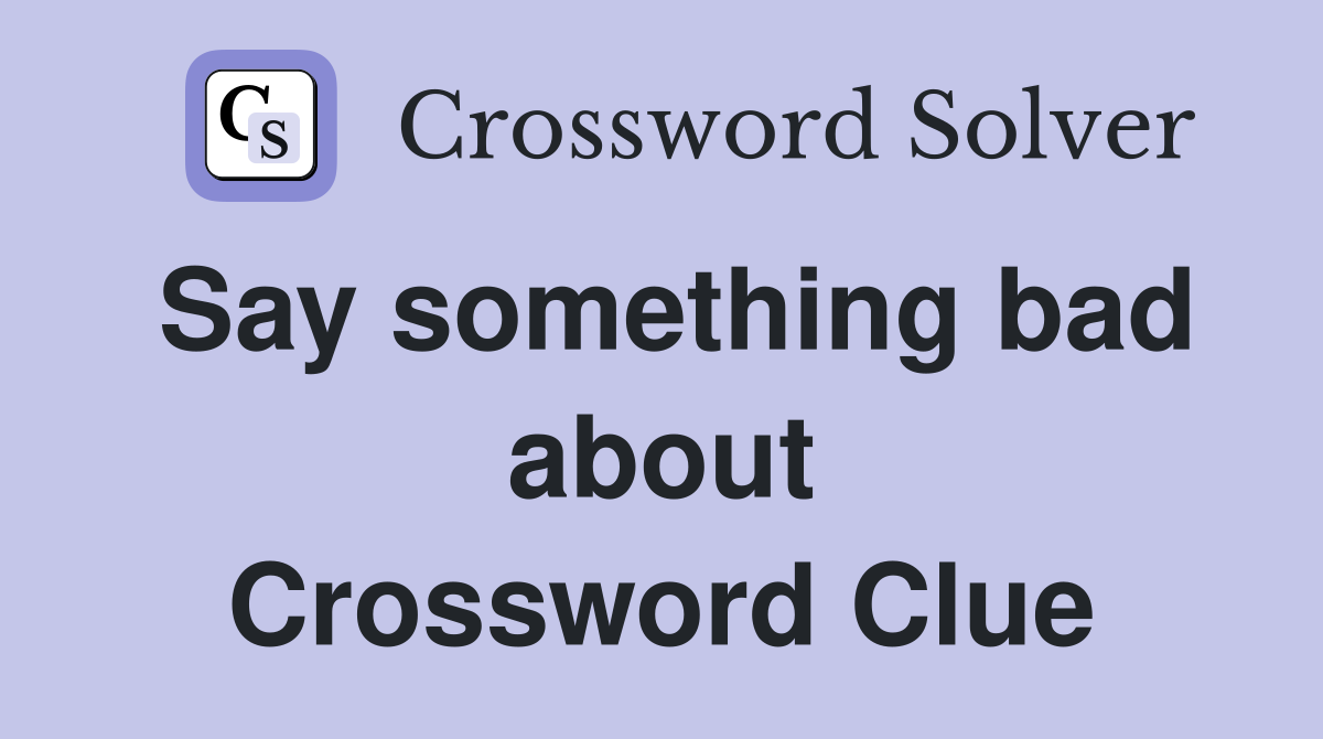 Say something bad about Crossword Clue