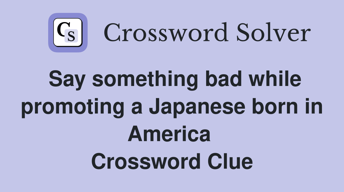 Say something bad while promoting a Japanese born in America  Crossword Clue