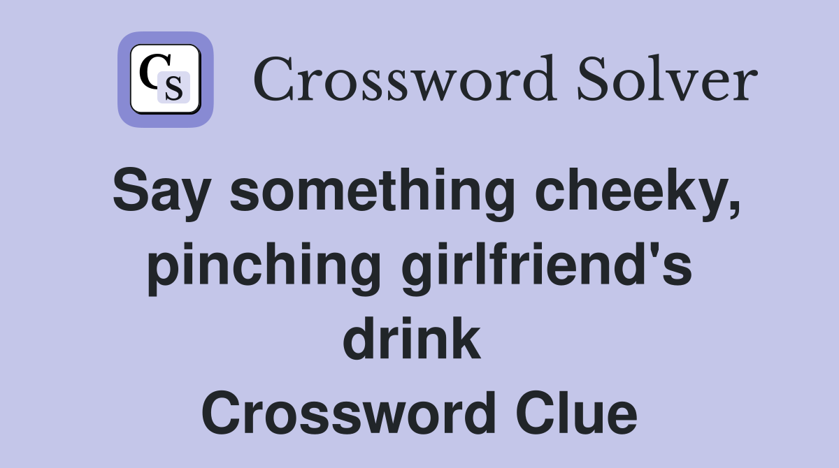 Say something cheeky, pinching girlfriend's drink  Crossword Clue