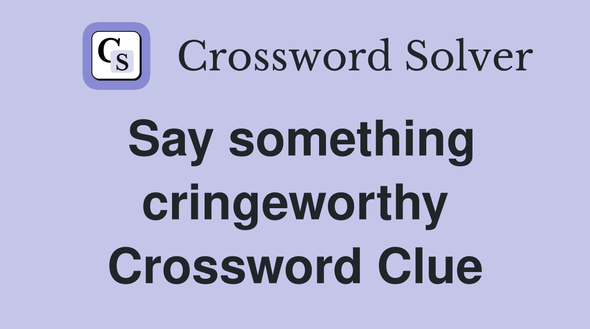 Say something cringeworthy Crossword Clue