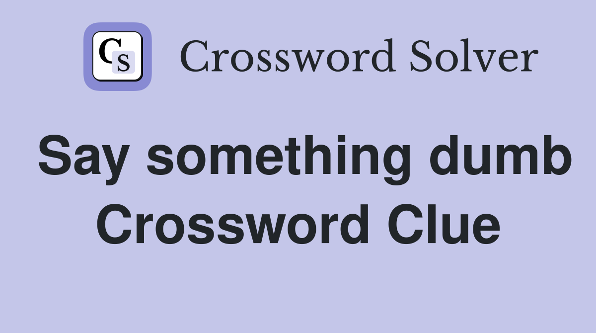Say something dumb Crossword Clue