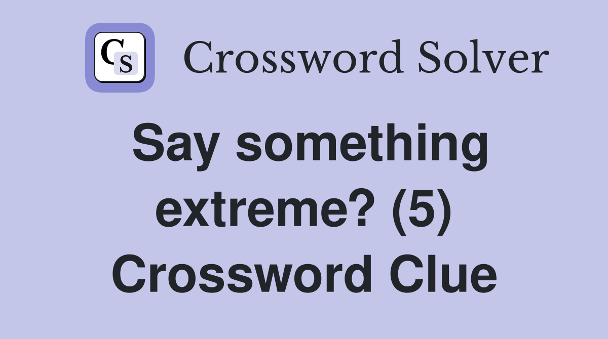 Say something extreme? (5) Crossword Clue