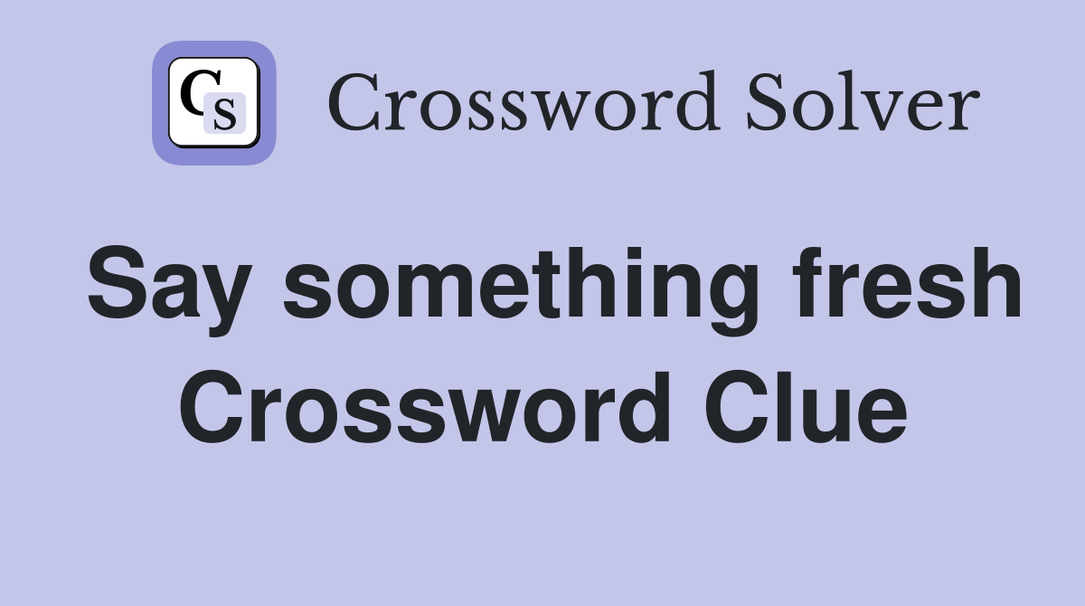 Say something fresh Crossword Clue