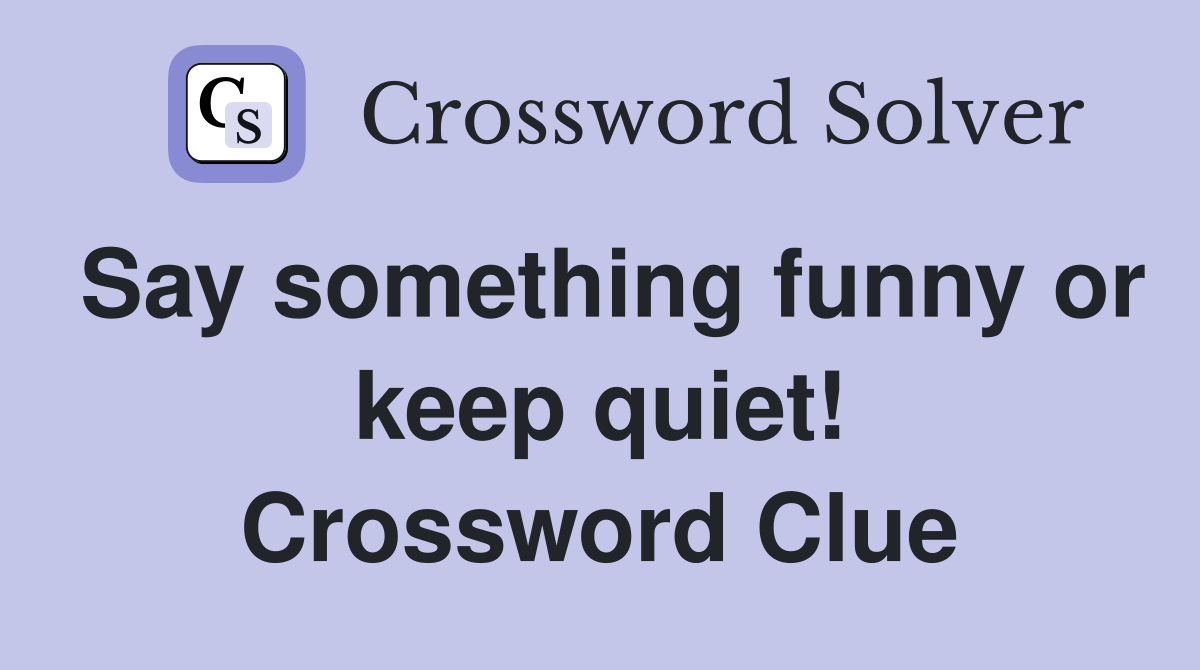 Say something funny or keep quiet! Crossword Clue