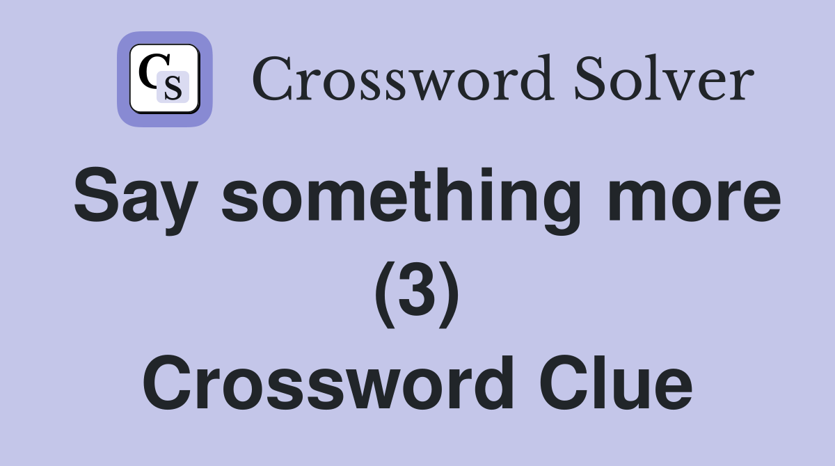 Say something more (3) Crossword Clue