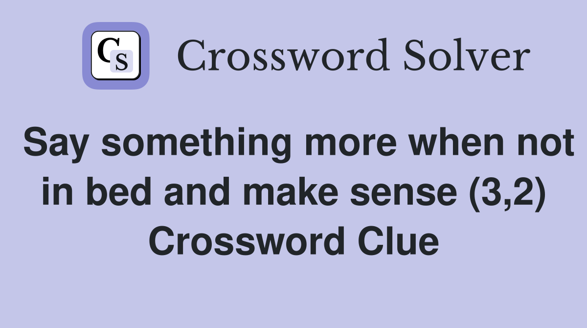 Say something more when not in bed and make sense (3,2) Crossword Clue