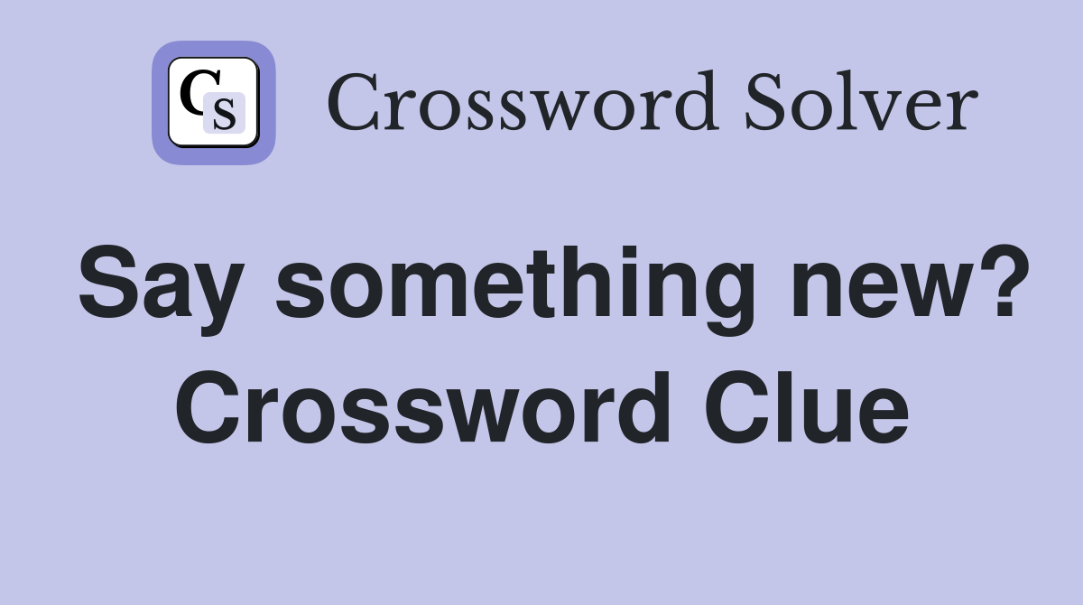 Say something new? Crossword Clue