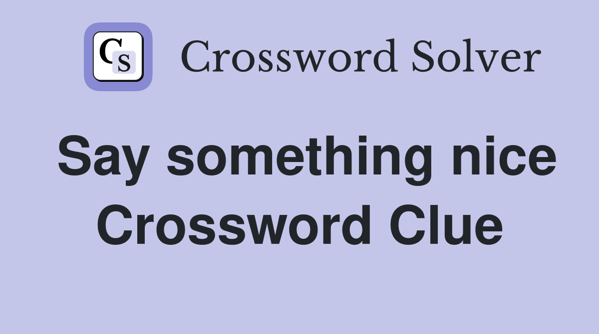 Say something nice Crossword Clue