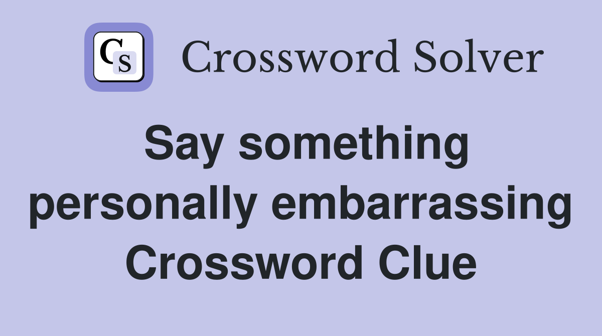 Say something personally embarrassing Crossword Clue