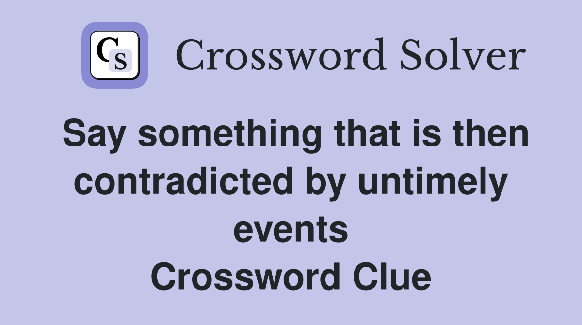Say something that is then contradicted by untimely events Crossword Clue