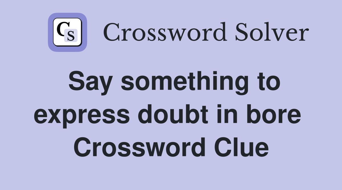 Say something to express doubt in bore  Crossword Clue