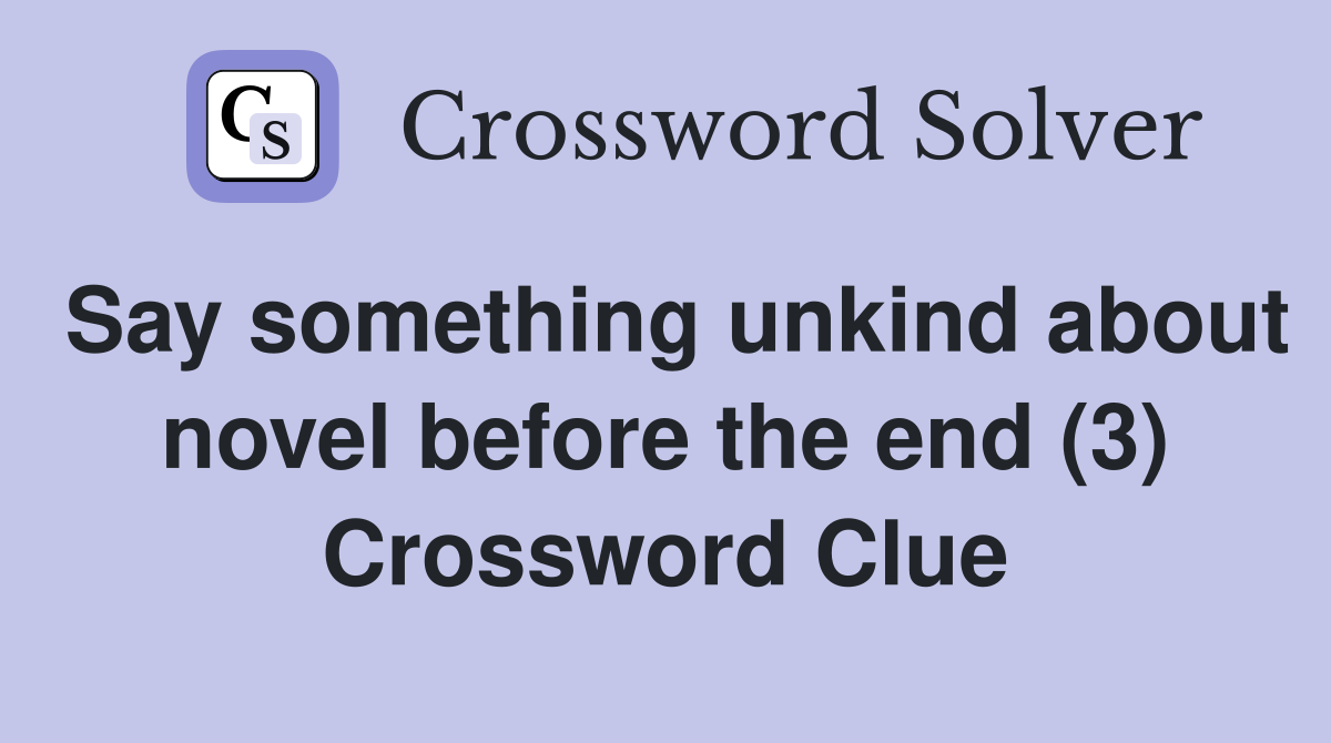 Say something unkind about novel before the end (3) Crossword Clue