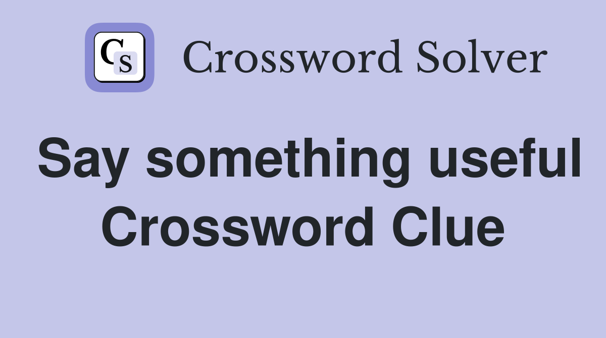 Say something useful Crossword Clue
