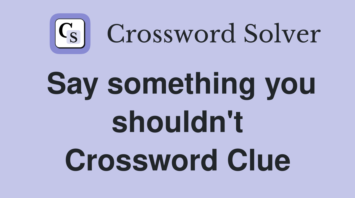 Say something you shouldn't Crossword Clue