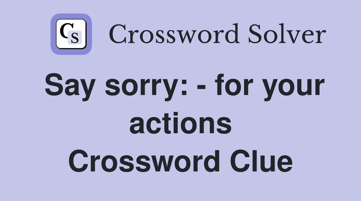 Say sorry: - for your actions Crossword Clue