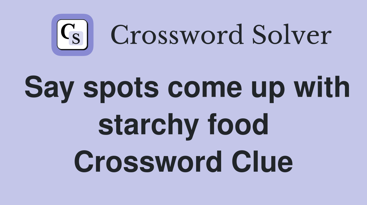 Say spots come up with starchy food Crossword Clue
