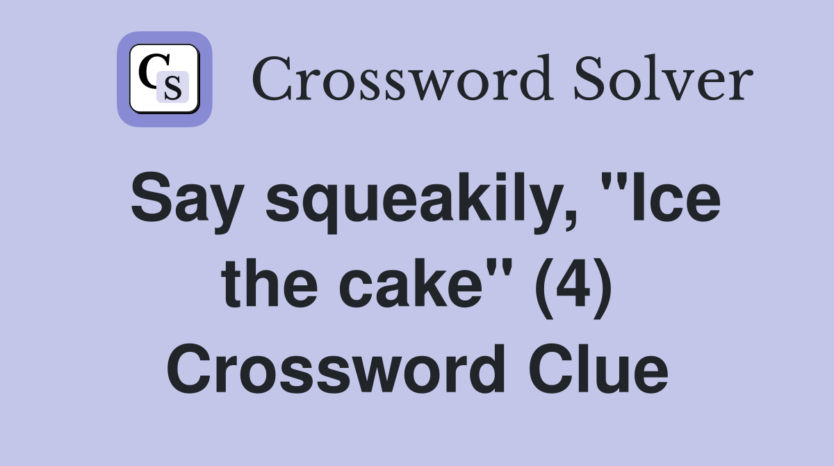 Say squeakily, "Ice the cake" (4) Crossword Clue