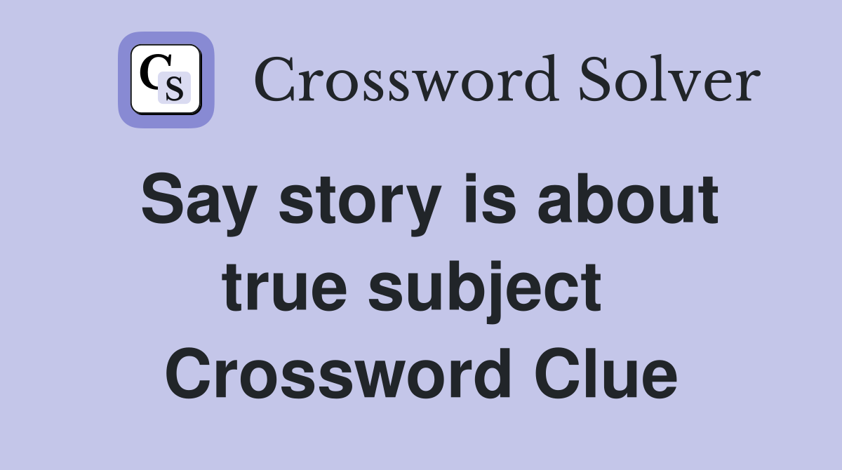Say story is about true subject  Crossword Clue