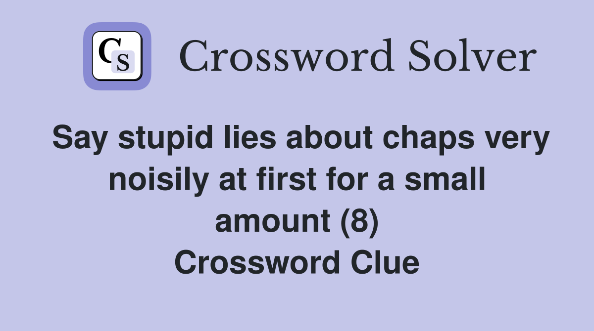Say stupid lies about chaps very noisily at first for a small amount (8) Crossword Clue
