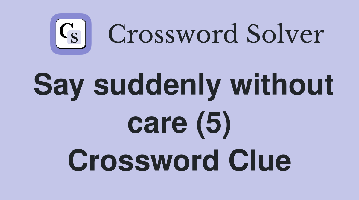 Say suddenly without care (5) Crossword Clue
