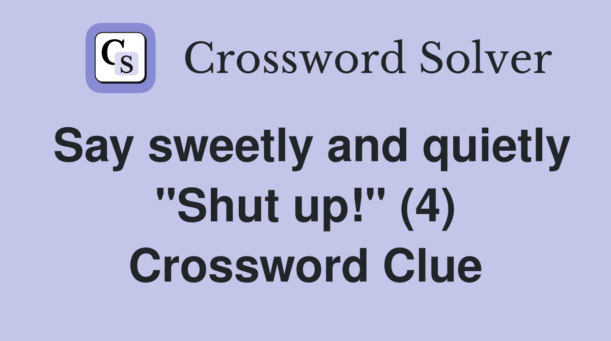 Say sweetly and quietly "Shut up!" (4) Crossword Clue