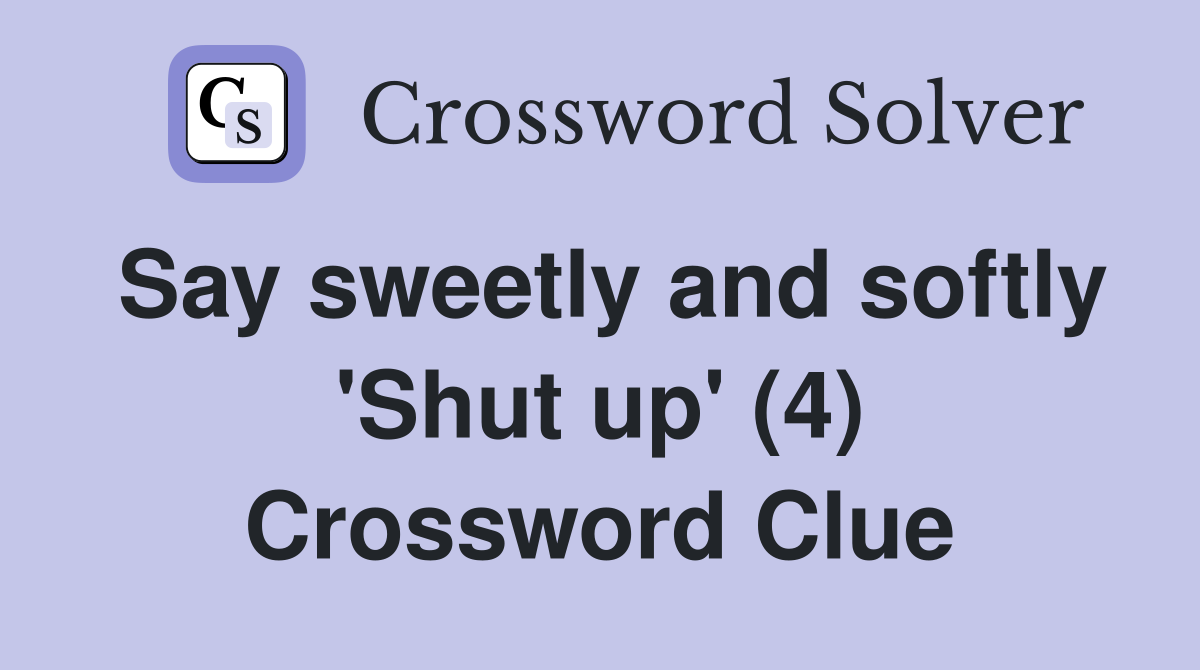 Say sweetly and softly 'Shut up' (4) Crossword Clue